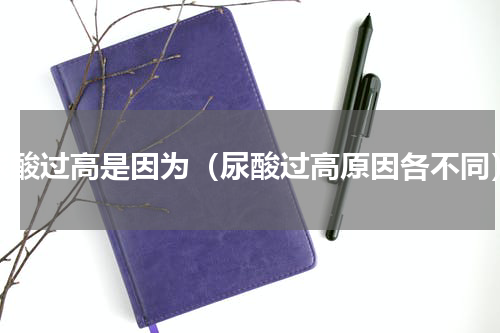 尿酸过高是因为（尿酸过高原因各不同）