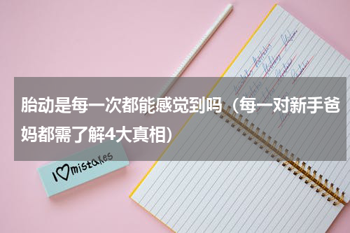 胎动是每一次都能感觉到吗（每一对新手爸妈都需了解4大真相）