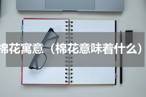 棉花寓意（棉花意味着什么）