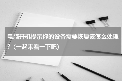 电脑开机提示你的设备需要恢复该怎么处理?（一起来看一下吧）