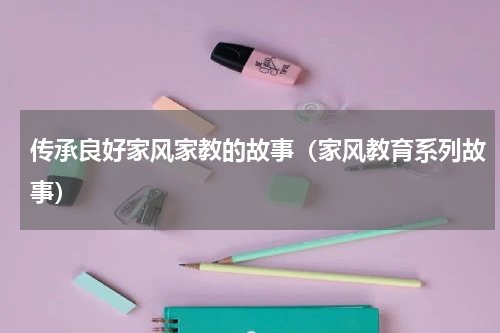 传承良好家风家教的故事（家风教育系列故事）