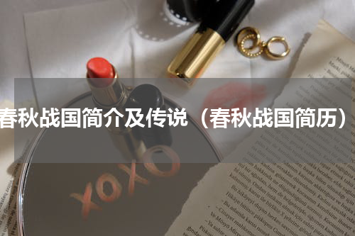 春秋战国简介及传说（春秋战国简历）