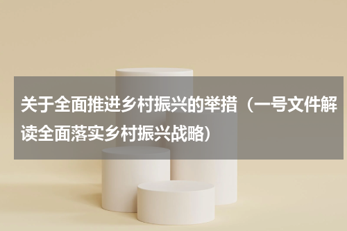 关于全面推进乡村振兴的举措（一号文件解读全面落实乡村振兴战略）