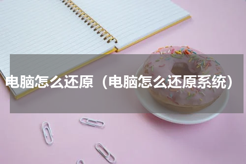 电脑怎么还原（电脑怎么还原系统）