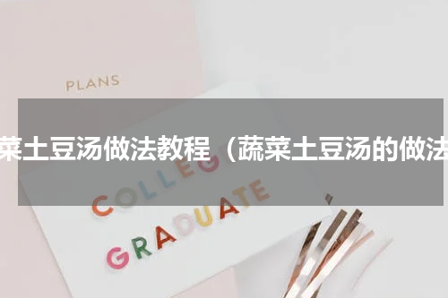 蔬菜土豆汤做法教程（蔬菜土豆汤的做法）