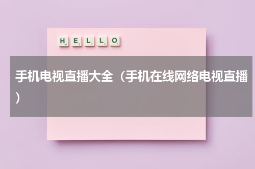 手机电视直播大全（手机在线网络电视直播）