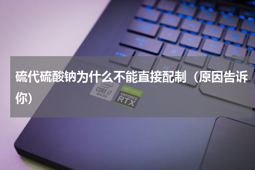 硫代硫酸钠为什么不能直接配制（原因告诉你）