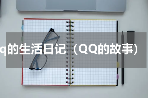 qq的生活日记（QQ的故事）