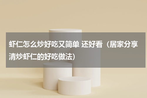 虾仁怎么炒好吃又简单 还好看（居家分享清炒虾仁的好吃做法）