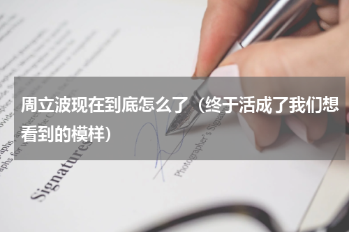 周立波现在到底怎么了（终于活成了我们想看到的模样）