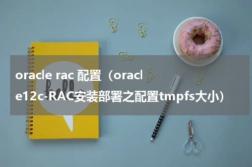 oracle rac 配置（oracle12c-RAC安装部署之配置tmpfs大小）