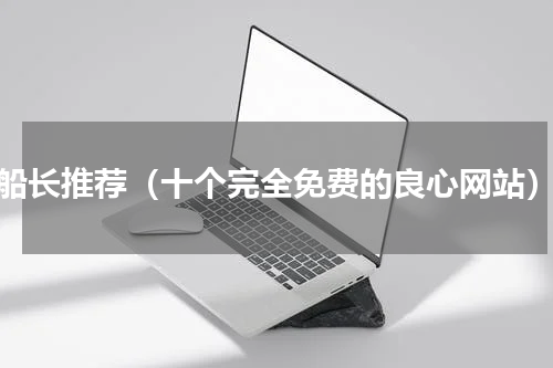 船长推荐（十个完全免费的良心网站）