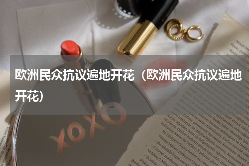 欧洲民众抗议遍地开花（欧洲民众抗议遍地开花）