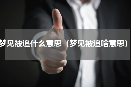 梦见被追什么意思（梦见被追啥意思）