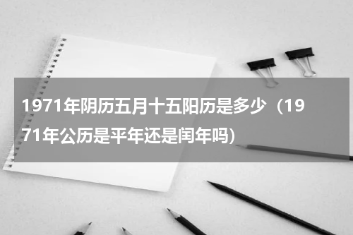 1971年阴历五月十五阳历是多少（1971年公历是平年还是闰年吗）