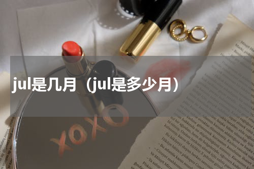 jul是几月（jul是多少月）