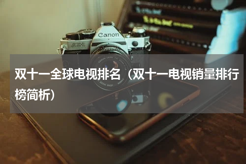 双十一全球电视排名（双十一电视销量排行榜简析）
