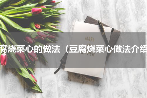 豆腐烧菜心的做法（豆腐烧菜心做法介绍）