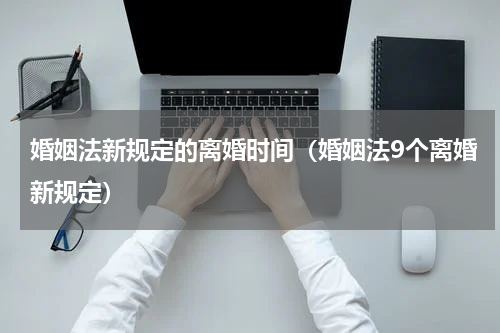 婚姻法新规定的离婚时间（婚姻法9个离婚新规定）