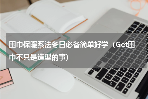 围巾保暖系法冬日必备简单好学（Get围巾不只是造型的事）