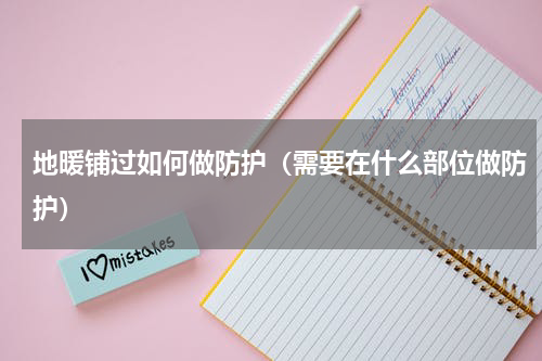 地暖铺过如何做防护（需要在什么部位做防护）
