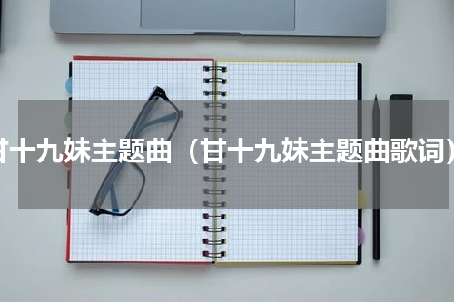 甘十九妹主题曲（甘十九妹主题曲歌词）