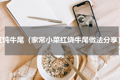 红炖牛尾（家常小菜红烧牛尾做法分享）
