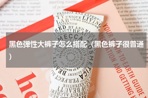 黑色弹性大裤子怎么搭配（黑色裤子很普通）