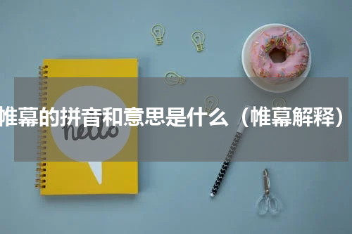 帷幕的拼音和意思是什么（帷幕解释）