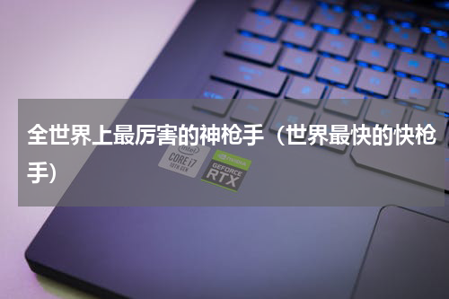 全世界上最厉害的神枪手（世界最快的快枪手）