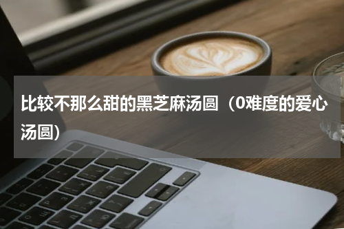 比较不那么甜的黑芝麻汤圆（0难度的爱心汤圆）