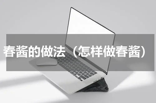 春酱的做法（怎样做春酱）