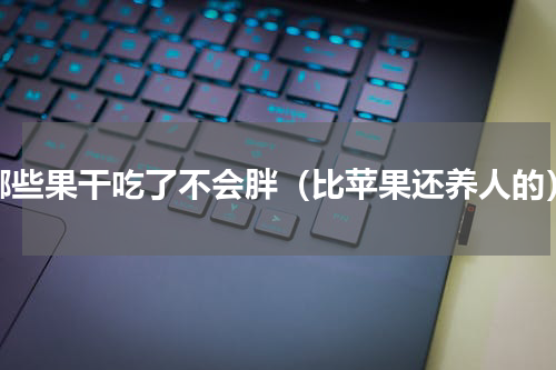 哪些果干吃了不会胖（比苹果还养人的）