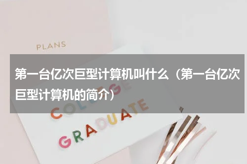 第一台亿次巨型计算机叫什么（第一台亿次巨型计算机的简介）
