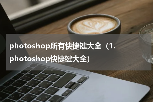 photoshop所有快捷键大全（1.photoshop快捷键大全）