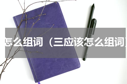 三怎么组词（三应该怎么组词）