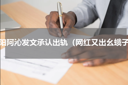 刘阳阿沁发文承认出轨（网红又出幺蛾子）