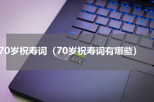 70岁祝寿词（70岁祝寿词有哪些）