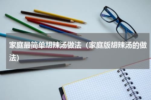 家庭最简单胡辣汤做法（家庭版胡辣汤的做法）