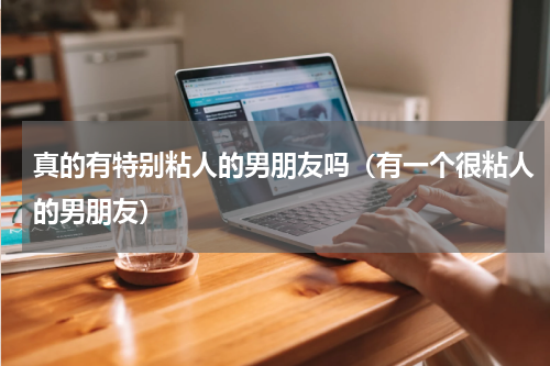 真的有特别粘人的男朋友吗（有一个很粘人的男朋友）