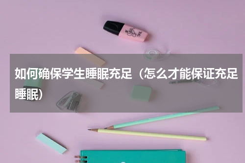 如何确保学生睡眠充足（怎么才能保证充足睡眠）