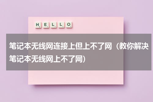 笔记本无线网连接上但上不了网（教你解决笔记本无线网上不了网）