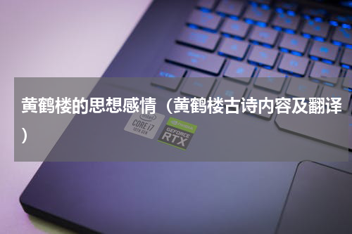 黄鹤楼的思想感情（黄鹤楼古诗内容及翻译）