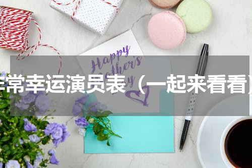 非常幸运演员表（一起来看看）