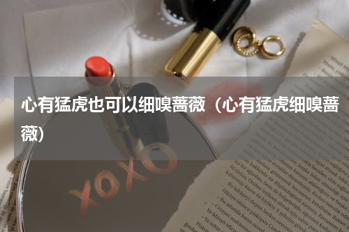心有猛虎也可以细嗅蔷薇（心有猛虎细嗅蔷薇）