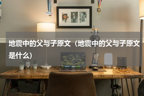 地震中的父与子原文（地震中的父与子原文是什么）