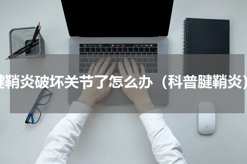 腱鞘炎破坏关节了怎么办（科普腱鞘炎）