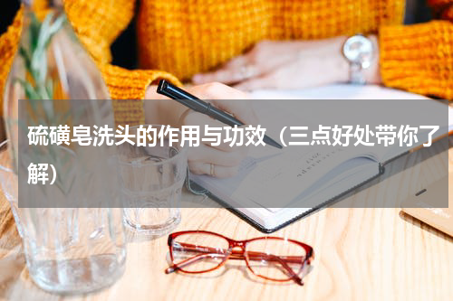 硫磺皂洗头的作用与功效（三点好处带你了解）