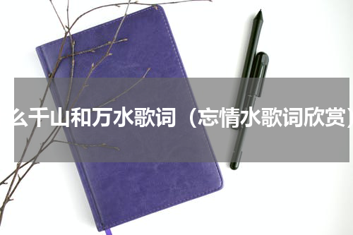 什么千山和万水歌词（忘情水歌词欣赏）