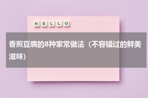 香煎豆腐的8种家常做法（不容错过的鲜美滋味）